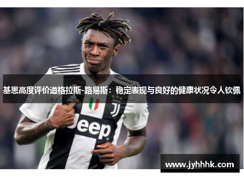 基恩高度评价道格拉斯-路易斯：稳定表现与良好的健康状况令人钦佩