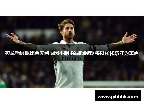 拉莫斯感慨比赛失利原因不明 强调间歇期将以强化防守为重点