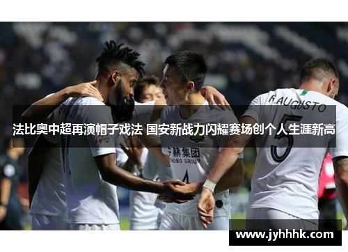 法比奥中超再演帽子戏法 国安新战力闪耀赛场创个人生涯新高